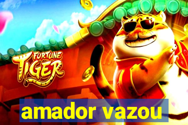 amador vazou